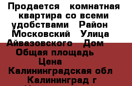 Продается 1 комнатная квартира со всеми удобствами › Район ­ Московский › Улица ­ Айвазовского › Дом ­ 45 › Общая площадь ­ 26 › Цена ­ 910 - Калининградская обл., Калининград г. Недвижимость » Квартиры продажа   . Калининградская обл.